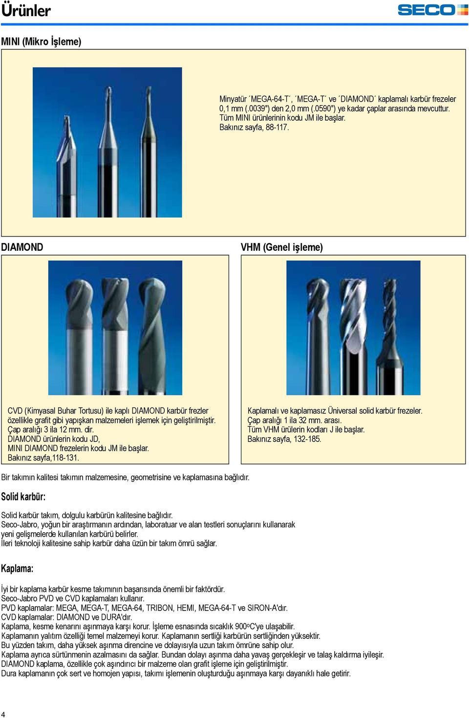 Çap aralığı 3 ila 12. dir. DIAMOND ürünlerin kodu JD, MINI DIAMOND frezelerin kodu JM ile başlar. Bakınız sayfa,118-131. Kaplamalı ve kaplamasız Üniversal solid karbür frezeler. Çap aralığı 1 ila 32.