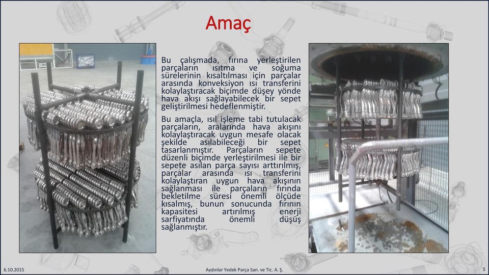 Bu amaçla, ısıl işleme tabi tutulacak parçaların, aralarında hava akışını kolaylaştıracak uygun mesafe olacak şekilde asılabileceği bir sepet tasarlanmıştır.