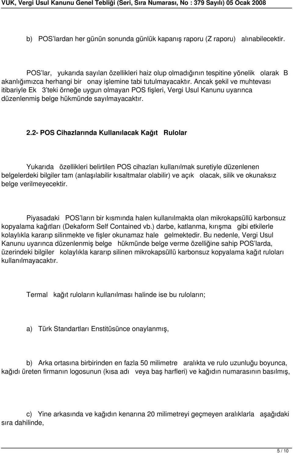 Ancak şekil ve muhtevası itibariyle Ek 3 teki örneğe uygun olmayan POS fişleri, Vergi Usul Kanunu uyarınca düzenlenmiş belge hükmünde sayılmayacaktır. 2.