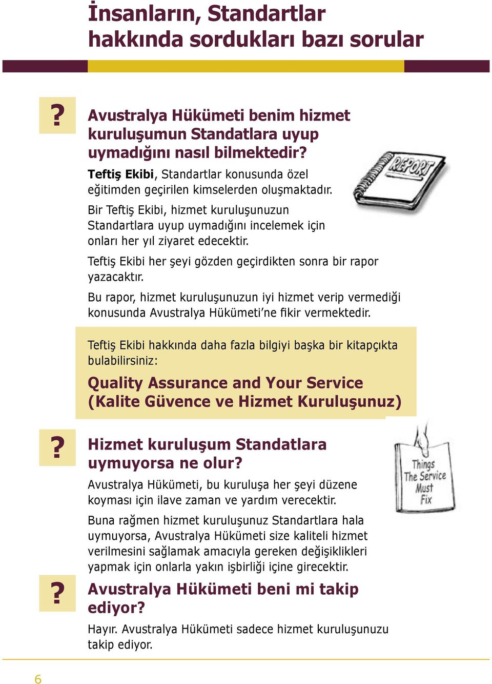 Bir Teftiş Ekibi, hizmet kuruluşunuzun Standartlara uyup uymadığını incelemek için onları her yıl ziyaret edecektir. Teftiş Ekibi her şeyi gözden geçirdikten sonra bir rapor yazacaktır.