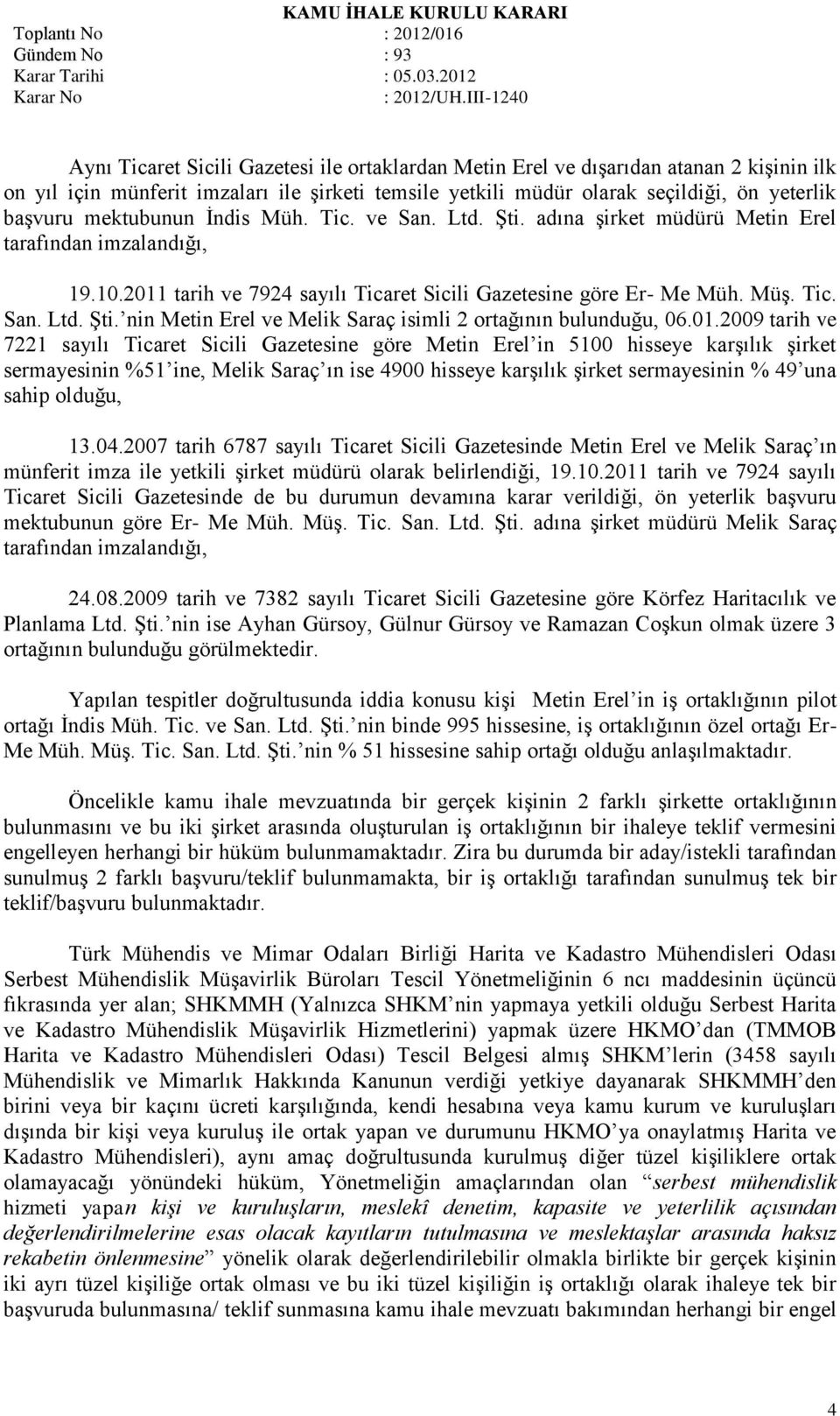 01.2009 tarih ve 7221 sayılı Ticaret Sicili Gazetesine göre Metin Erel in 5100 hisseye karģılık Ģirket sermayesinin %51 ine, Melik Saraç ın ise 4900 hisseye karģılık Ģirket sermayesinin % 49 una