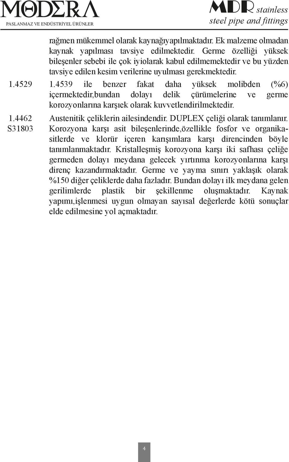 4539 ile benzer fakat daha yüksek molibden (%6) içermektedir,bundan dolayı delik çürümelerine ve germe korozyonlarına karşıek olarak kuvvetlendirilmektedir. 1.