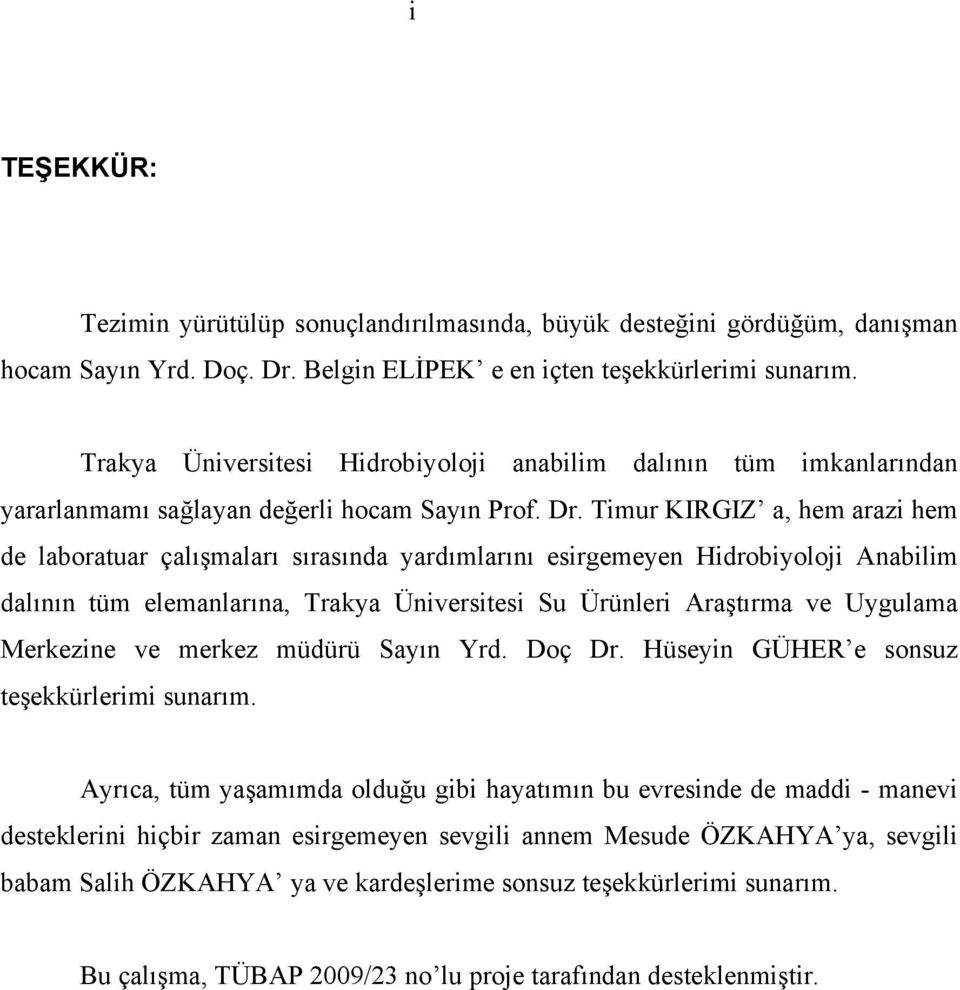 Timur KIRGIZ a, hem arazi hem de laboratuar çalışmaları sırasında yardımlarını esirgemeyen Hidrobiyoloji Anabilim dalının tüm elemanlarına, Trakya Üniversitesi Su Ürünleri Araştırma ve Uygulama