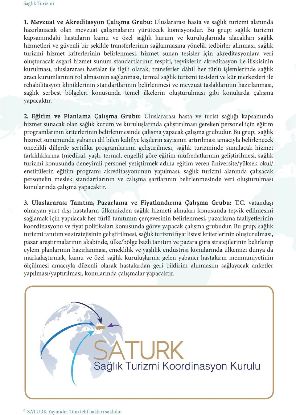 alınması, sağlık turizmi hizmet kriterlerinin belirlenmesi, hizmet sunan tesisler için akreditasyonlara veri oluşturacak asgari hizmet sunum standartlarının tespiti, teşviklerin akreditasyon ile