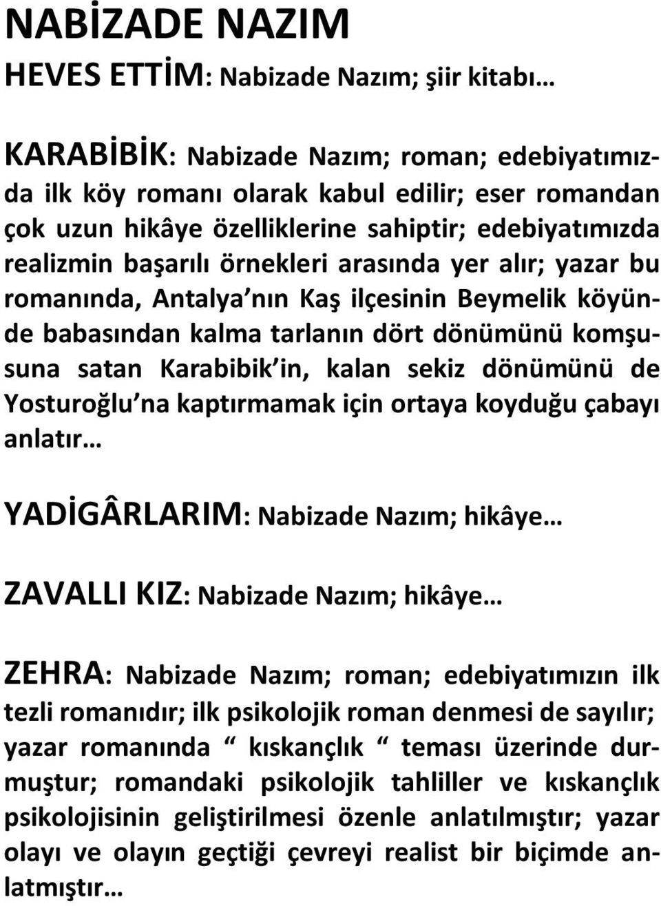 kalan sekiz dönümünü de Yosturoğlu na kaptırmamak için ortaya koyduğu çabayı anlatır YADİGÂRLARIM: Nabizade Nazım; hikâye ZAVALLI KIZ: Nabizade Nazım; hikâye ZEHRA: Nabizade Nazım; roman;