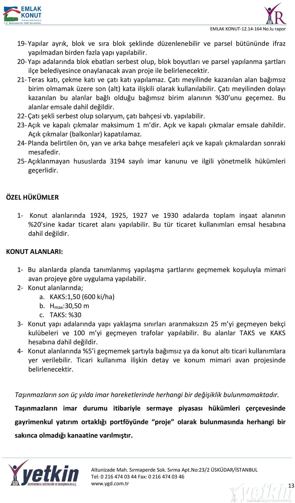 21- Teras katı, çekme katı ve çatı katı yapılamaz. Çatı meyilinde kazanılan alan bağımsız birim olmamak üzere son (alt) kata ilişkili olarak kullanılabilir.