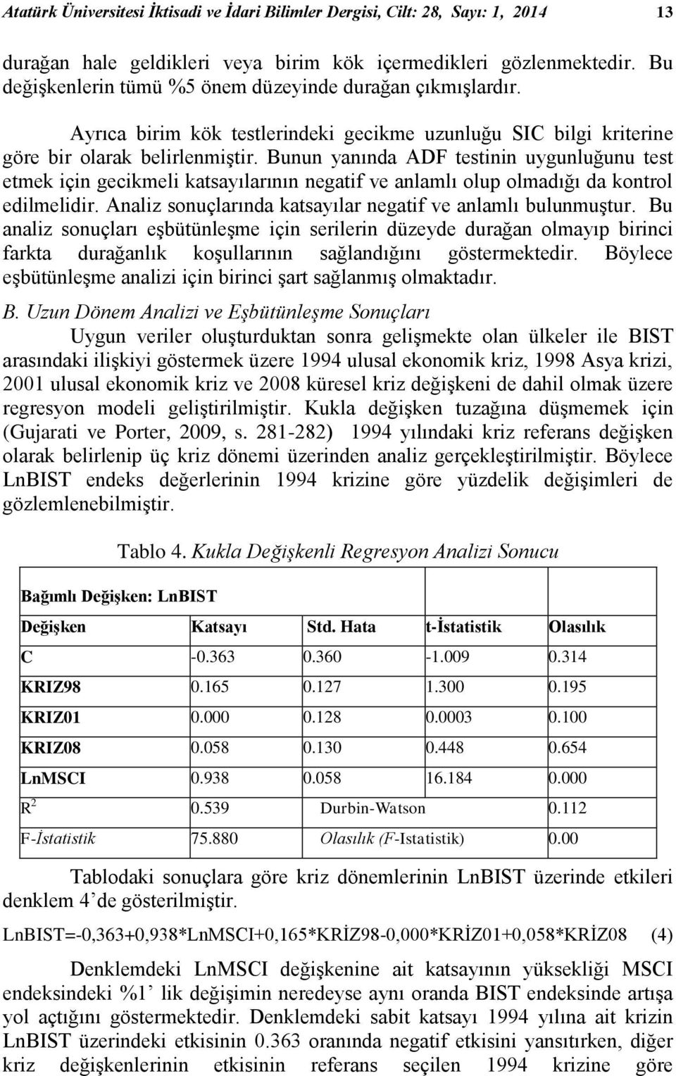 Bunun yanında ADF testinin uygunluğunu test etmek için gecikmeli katsayılarının negatif ve anlamlı olup olmadığı da kontrol edilmelidir. Analiz sonuçlarında katsayılar negatif ve anlamlı bulunmuştur.