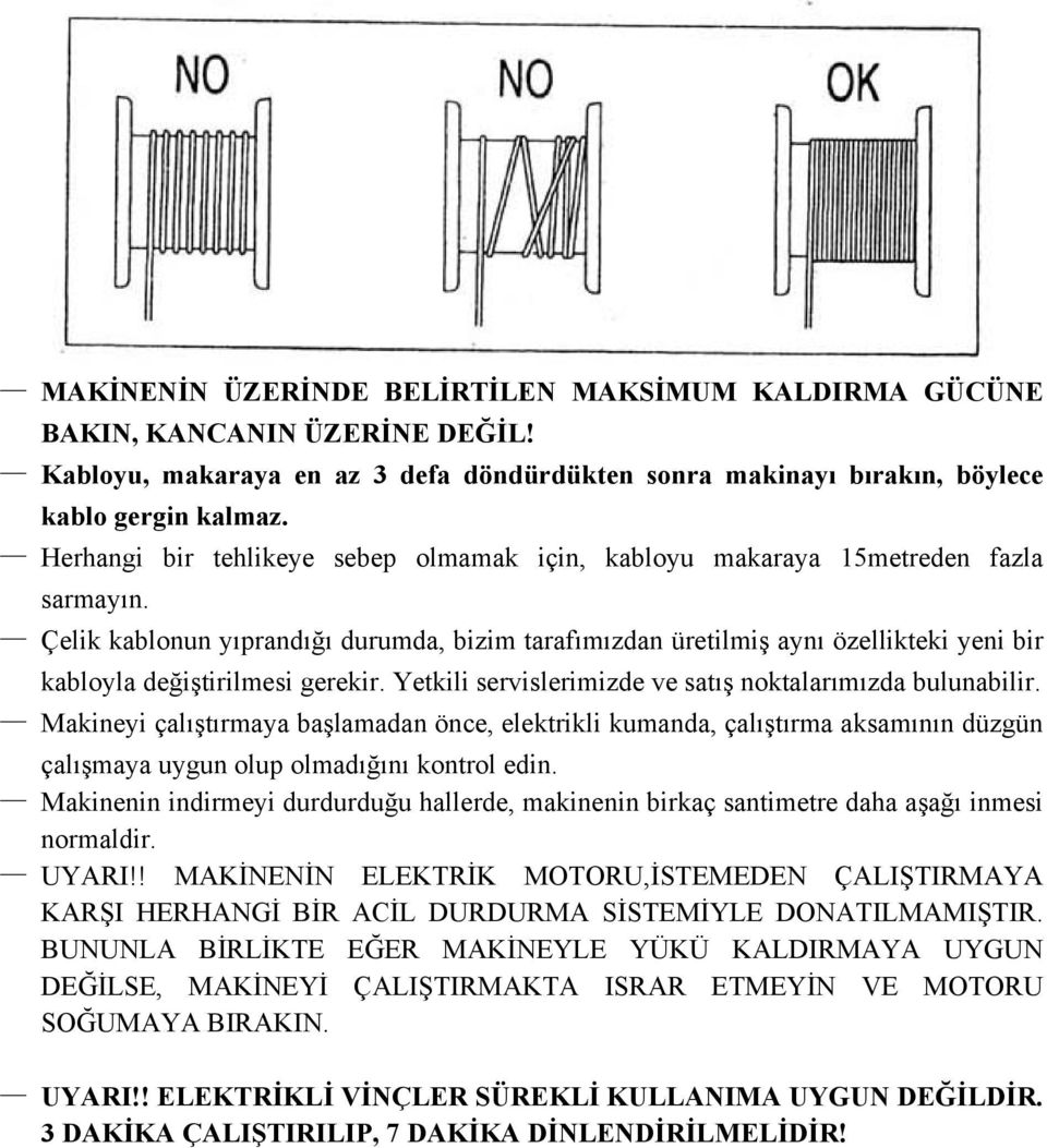 Çelik kablonun yıprandığı durumda, bizim tarafımızdan üretilmiş aynı özellikteki yeni bir kabloyla değiştirilmesi gerekir. Yetkili servislerimizde ve satış noktalarımızda bulunabilir.