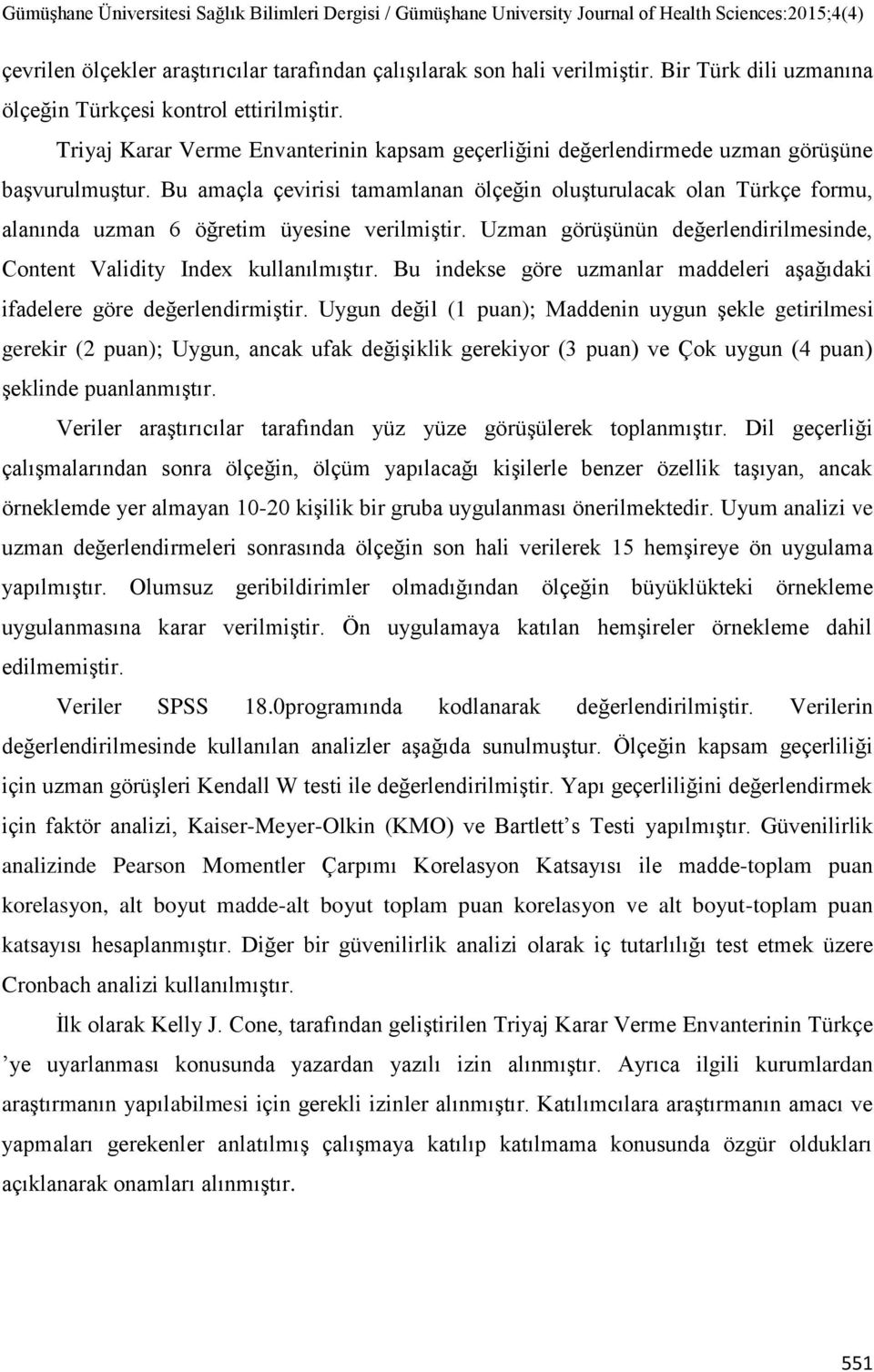 Bu amaçla çevirisi tamamlanan ölçeğin oluşturulacak olan Türkçe formu, alanında uzman 6 öğretim üyesine verilmiştir. Uzman görüşünün değerlendirilmesinde, Content Validity Index kullanılmıştır.