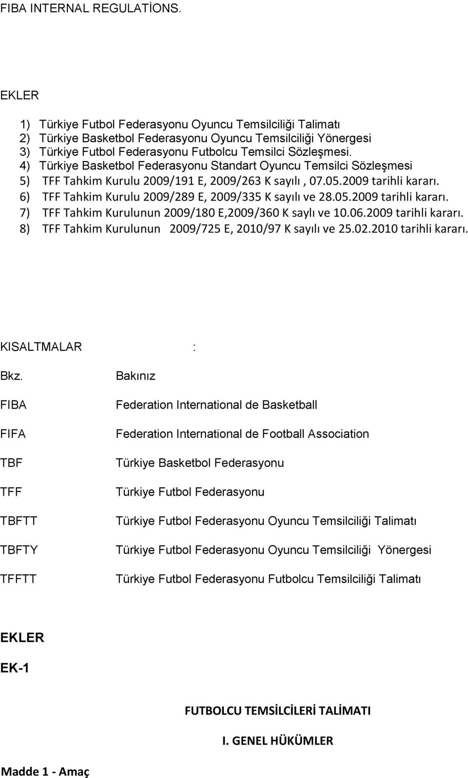 4) Türkiye Basketbol Federasyonu Standart Oyuncu Temsilci Sözleşmesi 5) TFF Tahkim Kurulu 2009/191 E, 2009/263 K sayılı, 07.05.2009 tarihli kararı.