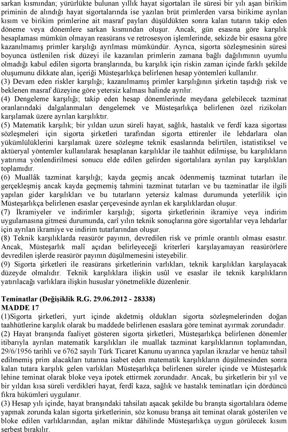 Ancak, gün esasına göre karşılık hesaplaması mümkün olmayan reasürans ve retrosesyon işlemlerinde, sekizde bir esasına göre kazanılmamış primler karşılığı ayrılması mümkündür.