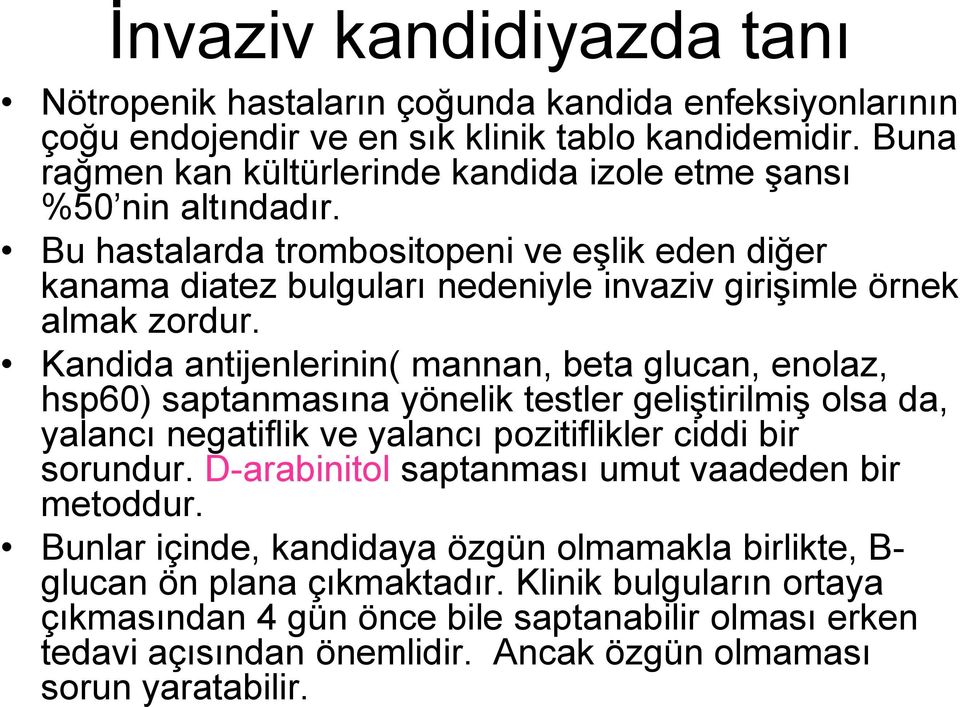 Kandida antijenlerinin( mannan, beta glucan, enolaz, hsp60) saptanmasına yönelik testler geliştirilmiş olsa da, yalancı negatiflik ve yalancı pozitiflikler ciddi bir sorundur.