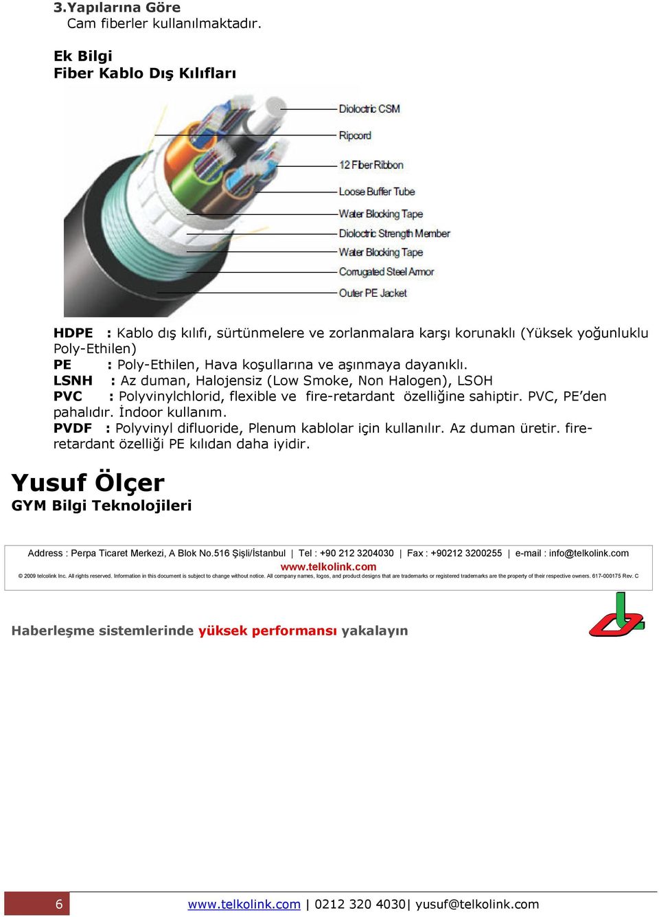 LSNH : Az duman, Halojensiz (Low Smoke, Non Halogen), LSOH PVC : Polyvinylchlorid, flexible ve fire-retardant özelliğine sahiptir. PVC, PE den pahalıdır. Đndoor kullanım.