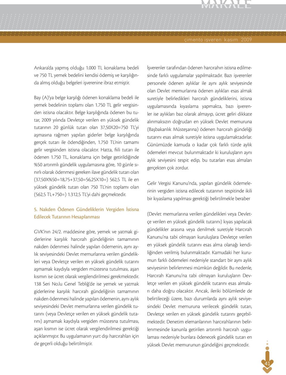 Belge karşılığında ödenen bu tutar, 2009 yılında Devletçe verilen en yüksek gündelik tutarının 20 günlük tutarı olan 37,50X20=750 TL yi aşmasına rağmen yapılan giderler belge karşılığında gerçek