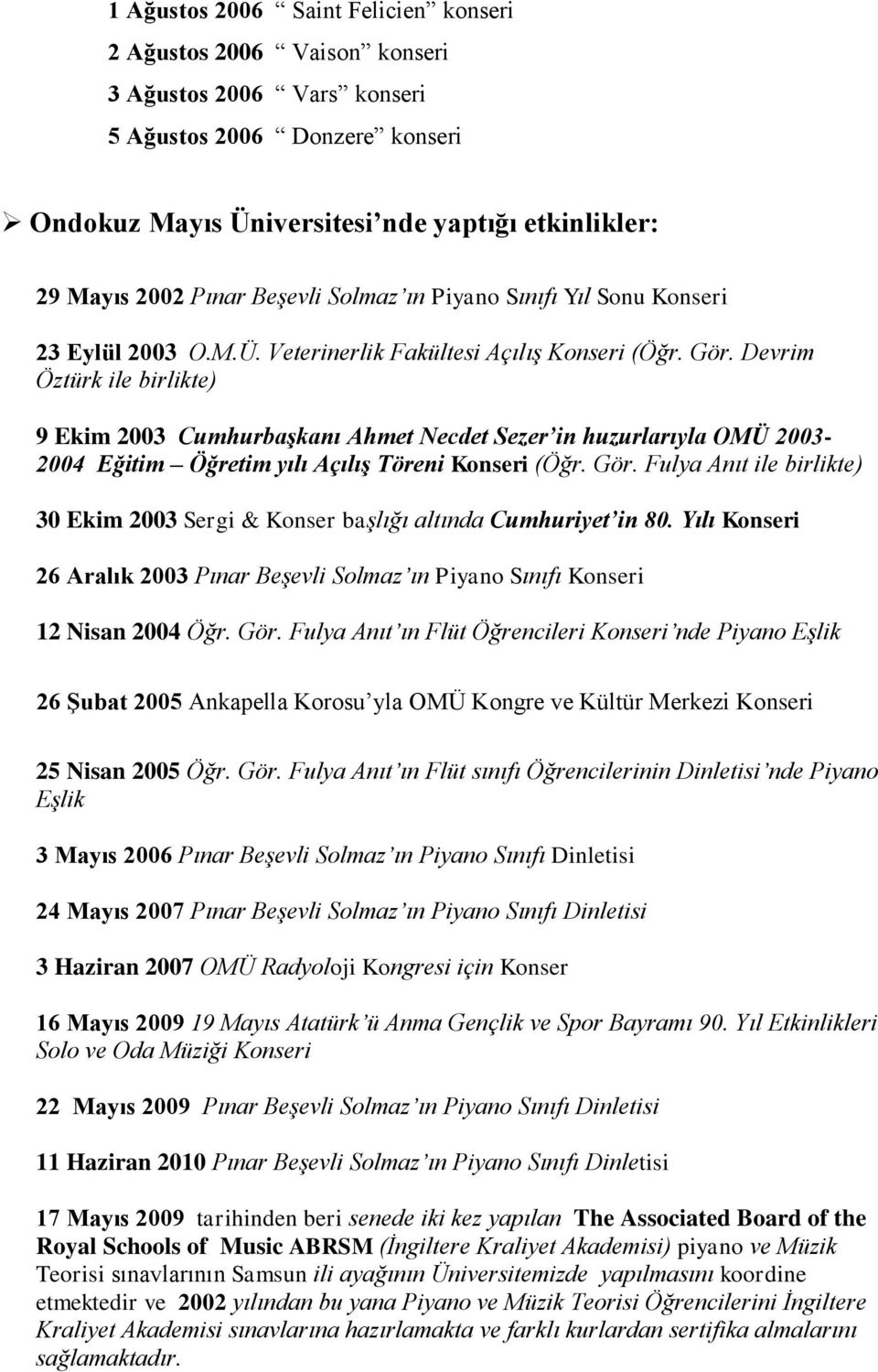Devrim Öztürk ile birlikte) 9 Ekim 2003 Cumhurbaşkanı Ahmet Necdet Sezer in huzurlarıyla OMÜ 2003-2004 Eğitim Öğretim yılı Açılış Töreni Konseri (Öğr. Gör.