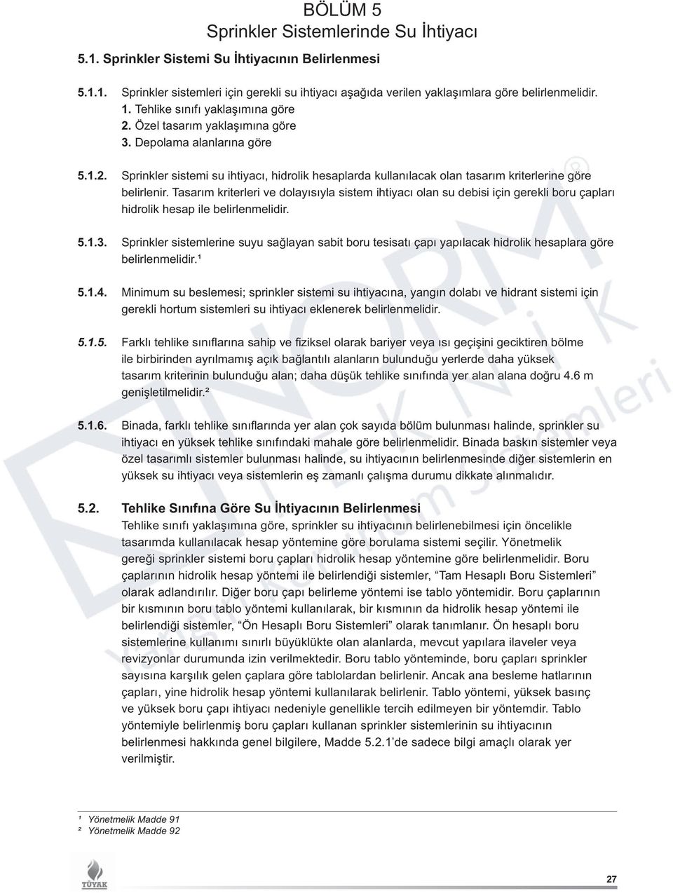 Tasarım kriterleri ve dolayısıyla sistem ihtiyacı olan su debisi için gerekli boru çapları hidrolik hesap ile belirlenmelidir. 5.1.3.