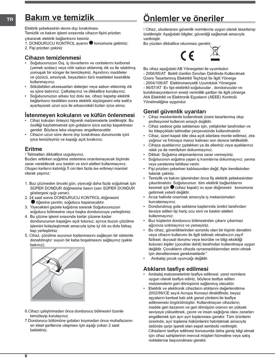 Fiþi prizden çekiniz Cihazýn temizlenmesi Soðutucunuzun Dýþ, iç duvarlarýný ve contalarýný karbonat (yemek sodasý) veya nötr sabun eklenmiþ ýlýk su ile ýslatýlmýþ yumuþak bir sünger ile temizleyiniz.