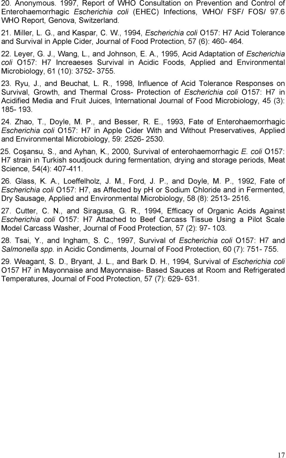 id Tolerance and Survival in Apple Cider, Journal of Food Protection, 57 (6): 460-464. 22. Leyer, G. J., Wang, L., and Johnson, E. A., 1995, Acid Adaptation of Escherichia coli O157: H7 Increaeses Survival in Acidic Foods, Applied and Environmental Microbiology, 61 (10): 3752-3755.