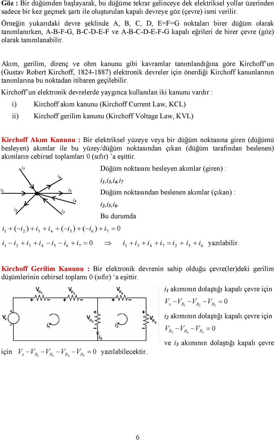 Akım, gerilim, direnç ve ohm kanunu gibi kavramlar tanımlandığına göre Kirchoff un (Gustav Robert Kirchoff, 84-887) elektronik devreler için önerdiği Kirchoff kanunlarının tanımlarına bu noktadan