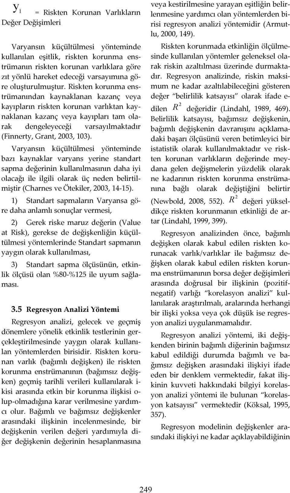 Rskten korunma enstrümanından kaynaklanan kazanç veya kayıpların rskten korunan varlıktan kaynaklanan kazanç veya kayıpları tam olarak dengeleyeceğ varsayılmaktadır (Fnnerty, Grant, 003, 103).