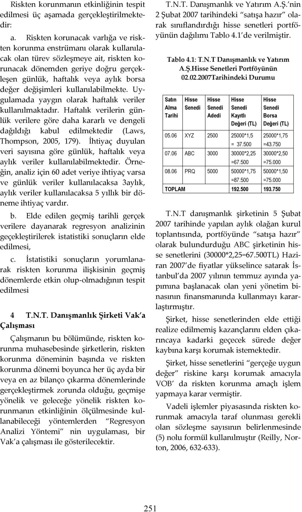 kullanılablmekte. Uygulamada yaygın olarak haftalık verler kullanılmaktadır. Haftalık verlern günlük verlere göre daha kararlı ve dengel dağıldığı kabul edlmektedr (Laws, Thompson, 005, 179).