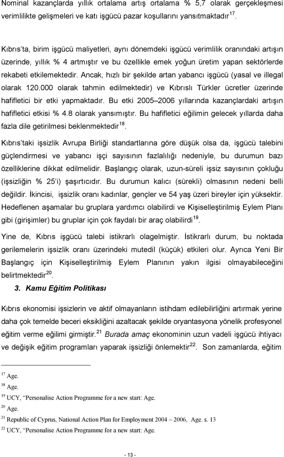 Ancak, hızlı bir şekilde artan yabancı işgücü (yasal ve illegal olarak 120.000 olarak tahmin edilmektedir) ve Kıbrıslı Türkler ücretler üzerinde hafifletici bir etki yapmaktadır.