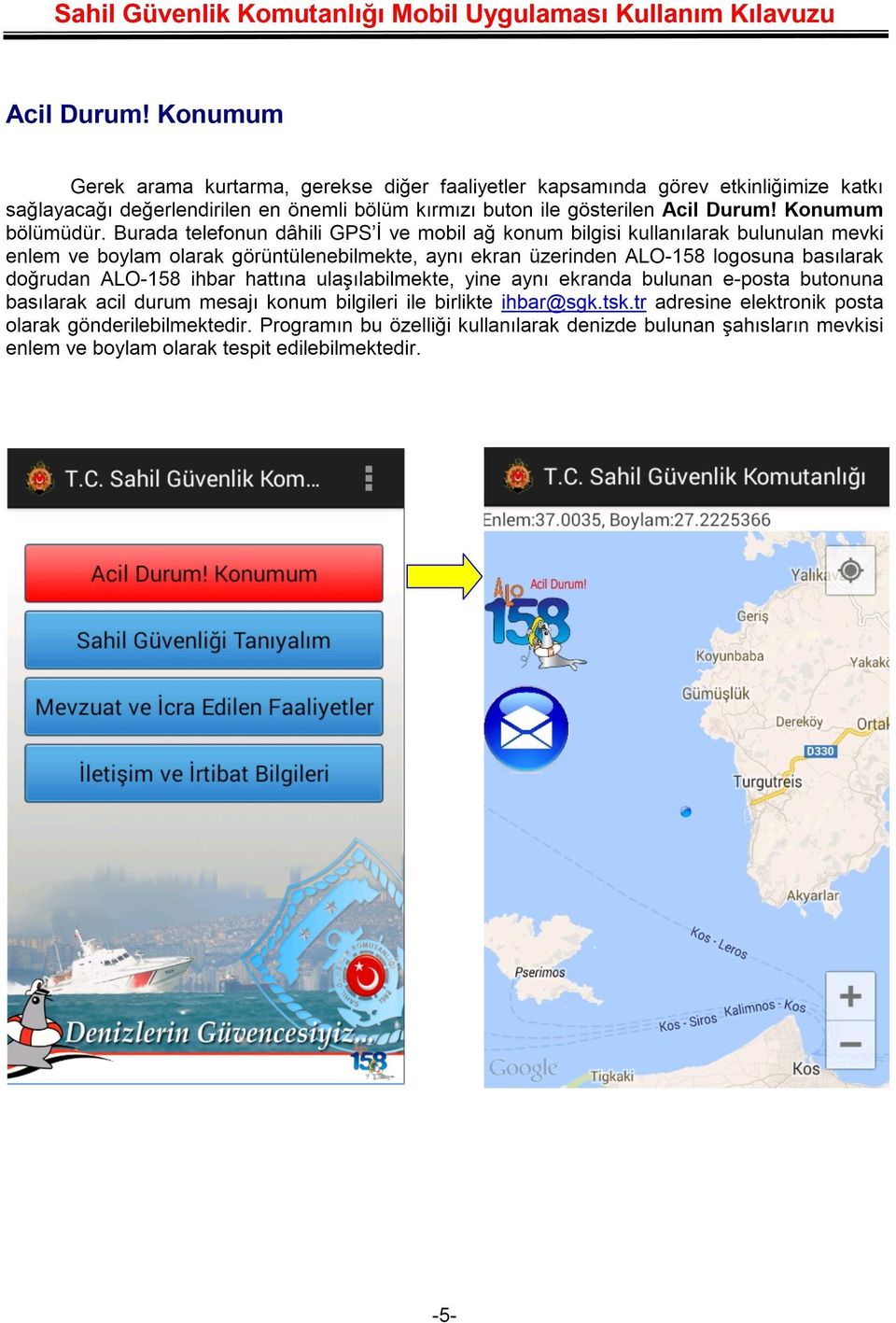 Burada telefonun dâhili GPS'İ ve mobil ağ konum bilgisi kullanılarak bulunulan mevki enlem ve boylam olarak görüntülenebilmekte, aynı ekran üzerinden ALO-158 logosuna basılarak doğrudan ALO-158 ihbar