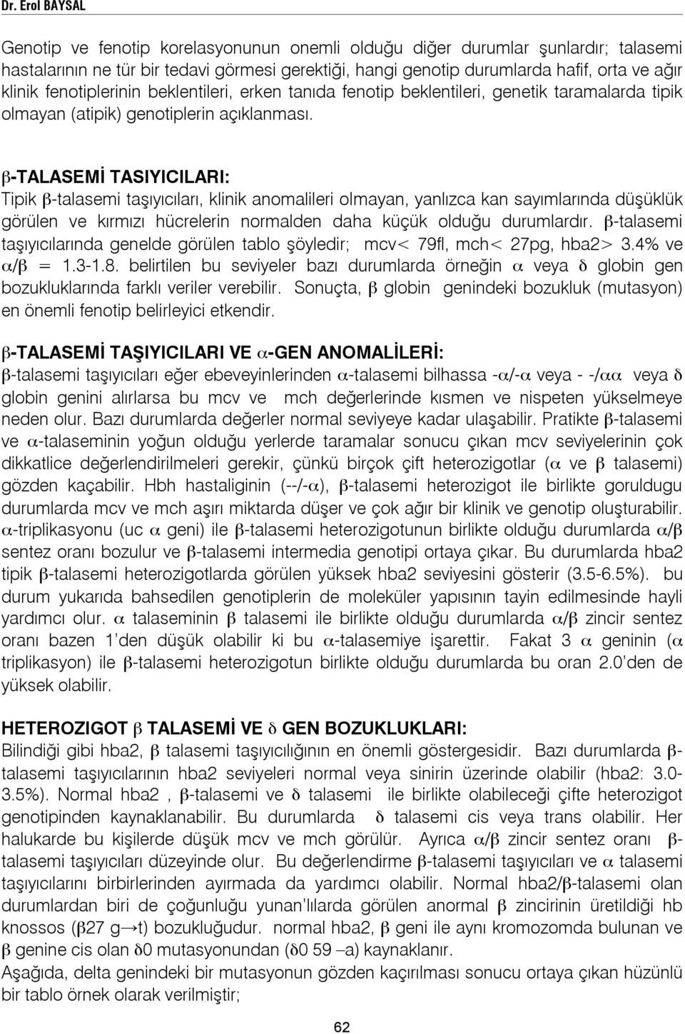 β-talasemi TASIYICILARI: Tipik β-talasemi taşıyıcıları, klinik anomalileri olmayan, yanlızca kan sayımlarında düşüklük görülen ve kırmızı hücrelerin normalden daha küçük olduğu durumlardır.