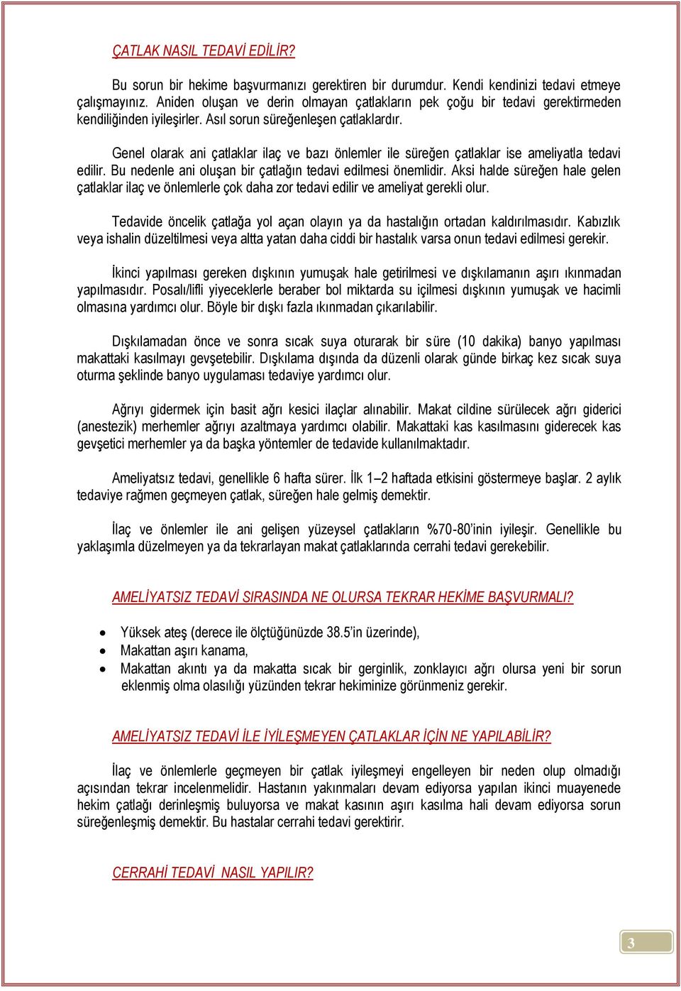 Genel olarak ani çatlaklar ilaç ve bazı önlemler ile süreğen çatlaklar ise ameliyatla tedavi edilir. Bu nedenle ani oluşan bir çatlağın tedavi edilmesi önemlidir.