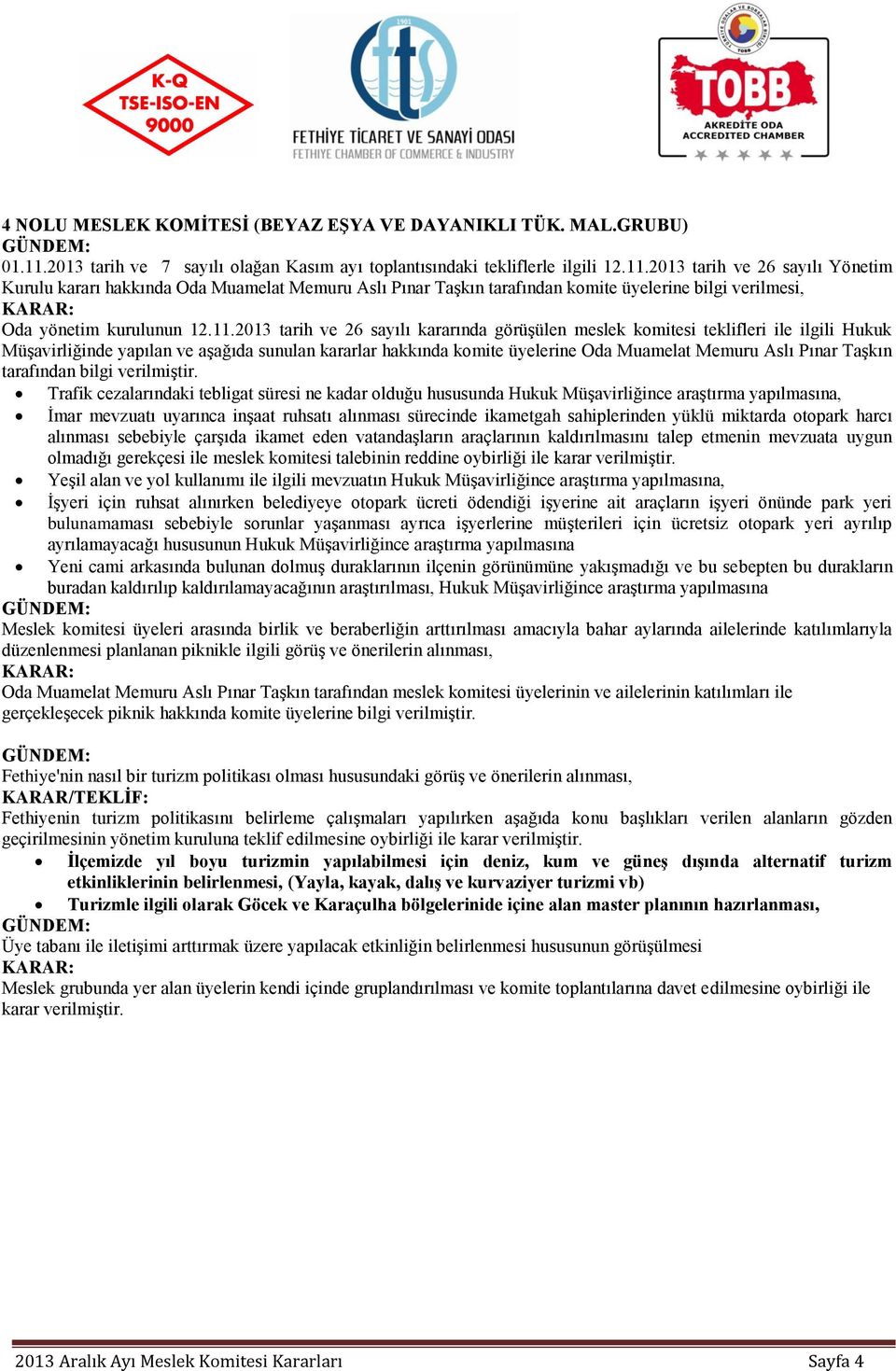 2013 tarih ve 26 sayılı Yönetim Kurulu kararı hakkında Oda Muamelat Memuru Aslı Pınar Taşkın tarafından komite üyelerine bilgi verilmesi, Oda yönetim kurulunun 12.11.