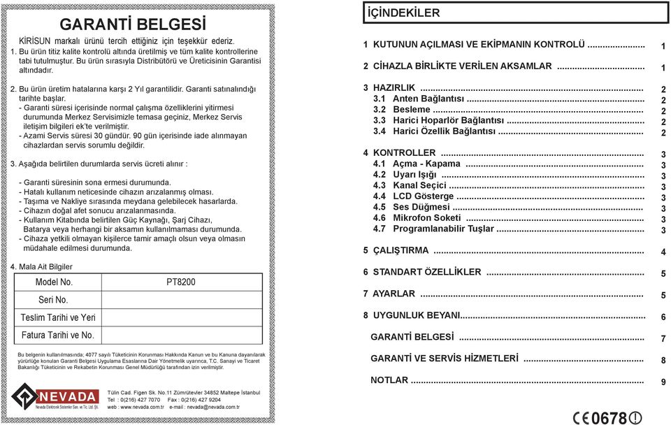 - Garanti süresi içerisinde normal çalışma özelliklerini yitirmesi durumunda Merkez Servisimizle temasa geçiniz, Merkez Servis iletişim bilgileri ek te verilmiştir. - Azami Servis süresi 0 gündür.