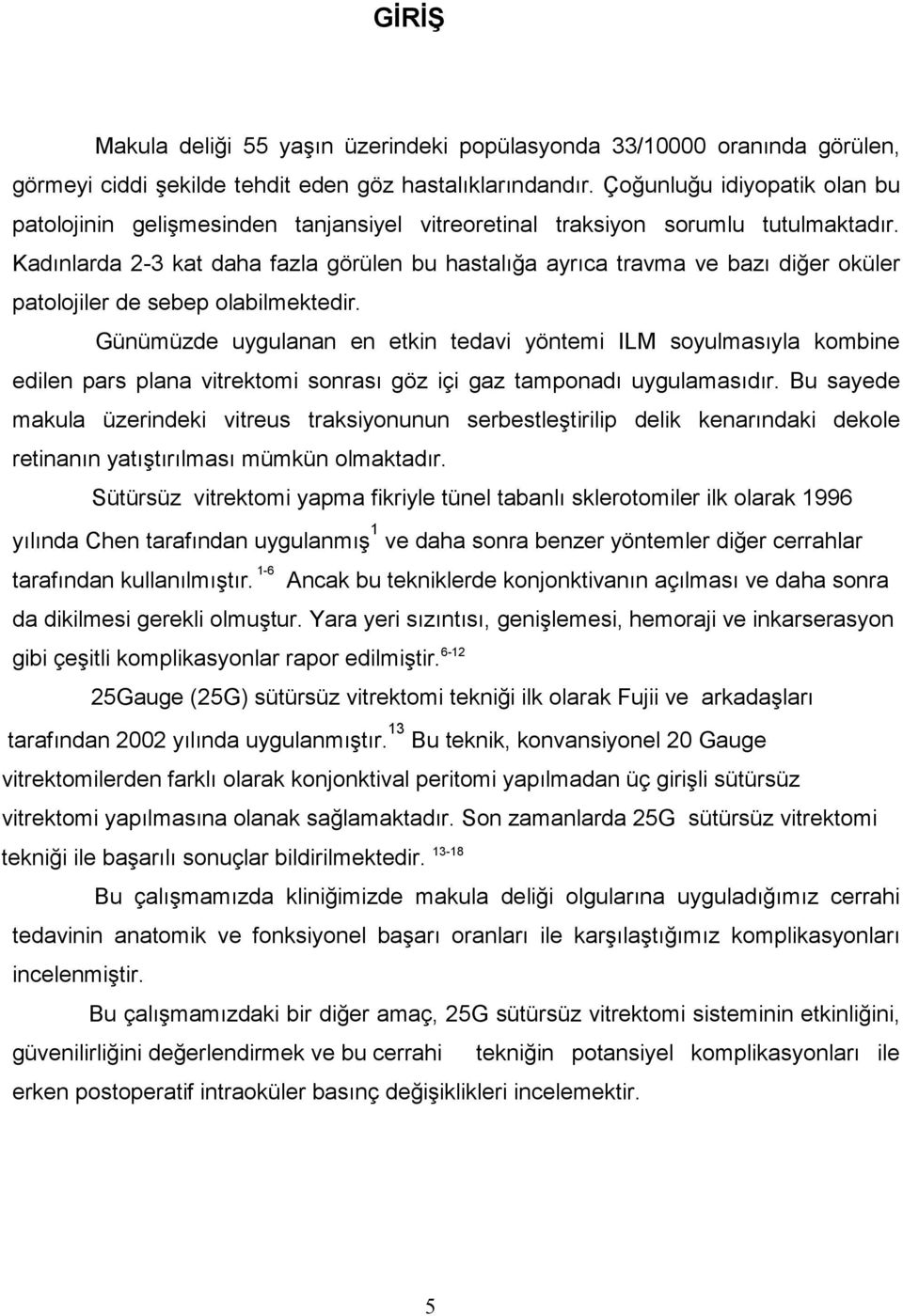 Kadınlarda 2-3 kat daha fazla görülen bu hastalığa ayrıca travma ve bazı diğer oküler patolojiler de sebep olabilmektedir.