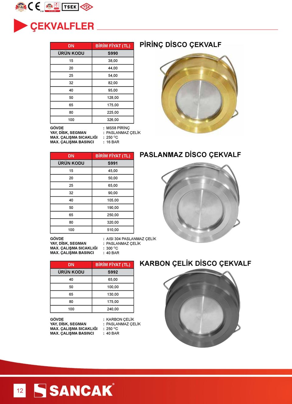 ÇALIŞMA BASINCI : 16 BAR DN BİRİM FİYAT (TL) ÜRÜN KODU S991 15 45,00 20 50,00 25 65,00 32 90,00 40 105,00 50 190,00 65 250,00 80 320,00 100 510,00 PASLANMAZ DİSCO ÇEKVALF GÖVDE : AISI 304