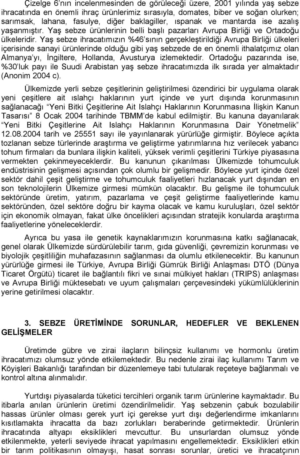 Yaş sebze ihracatımızın %46 sının gerçekleştirildiği Avrupa Birliği ülkeleri içerisinde sanayi ürünlerinde olduğu gibi yaş sebzede de en önemli ithalatçımız olan Almanya yı, İngiltere, Hollanda,