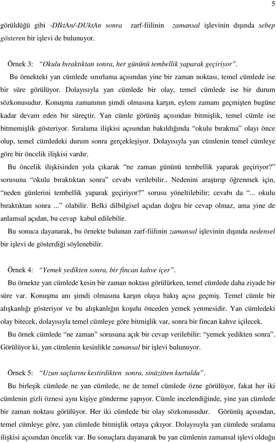 Konuşma zamanının şimdi olmasına karşın, eylem zamanı geçmişten bugüne kadar devam eden bir süreçtir. Yan cümle görünüş açısından bitmişlik, temel cümle ise bitmemişlik gösteriyor.