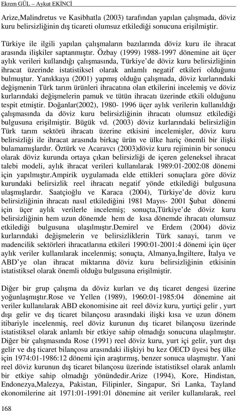 Özbay (999) 988-997 dönemine ait üçer aylık verileri kullandığı çalışmasında, Türkiye de döviz kuru belirsizliğinin ihracat üzerinde istatistiksel olarak anlamlı negatif etkileri olduğunu bulmuştur.