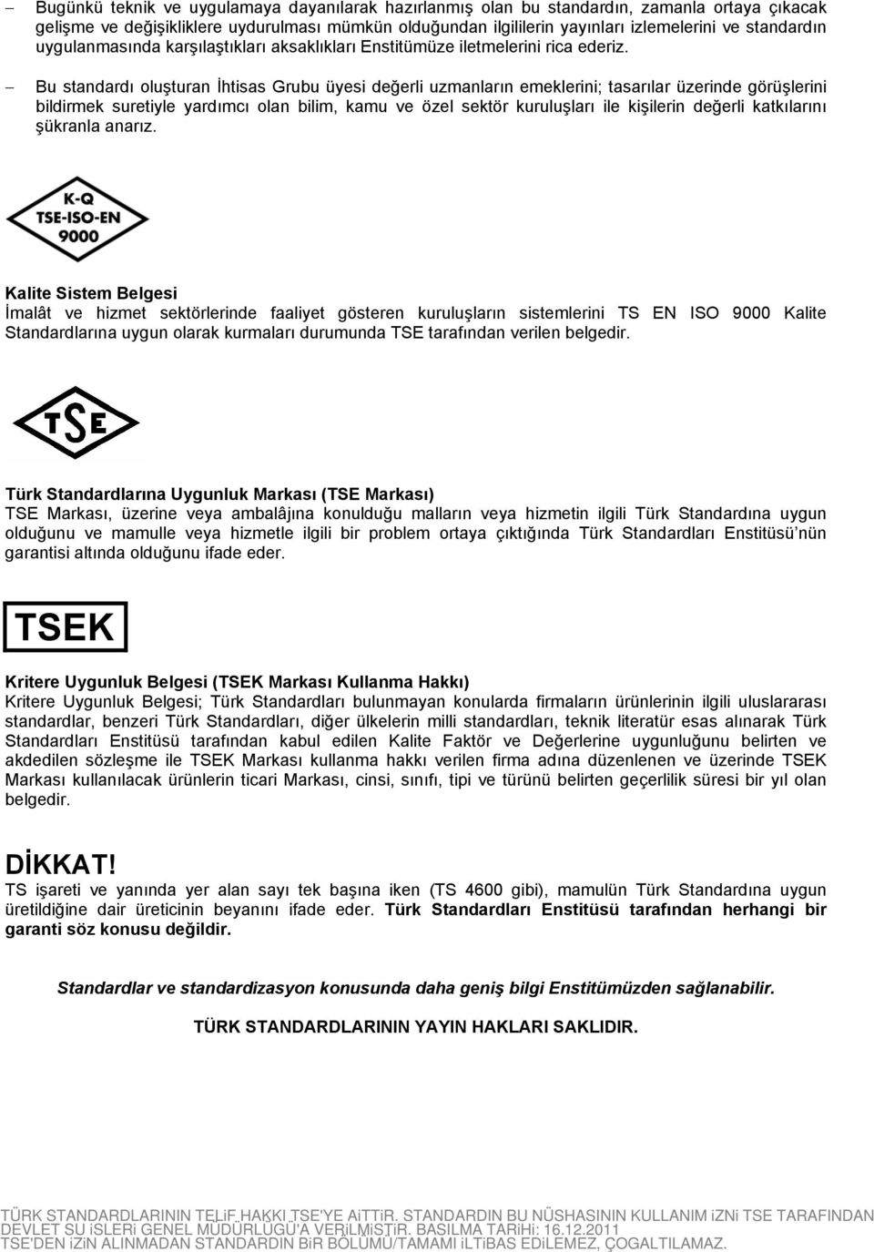 Bu standardı oluşturan İhtisas Grubu üyesi değerli uzmanların emeklerini; tasarılar üzerinde görüşlerini bildirmek suretiyle yardımcı olan bilim, kamu ve özel sektör kuruluşları ile kişilerin değerli