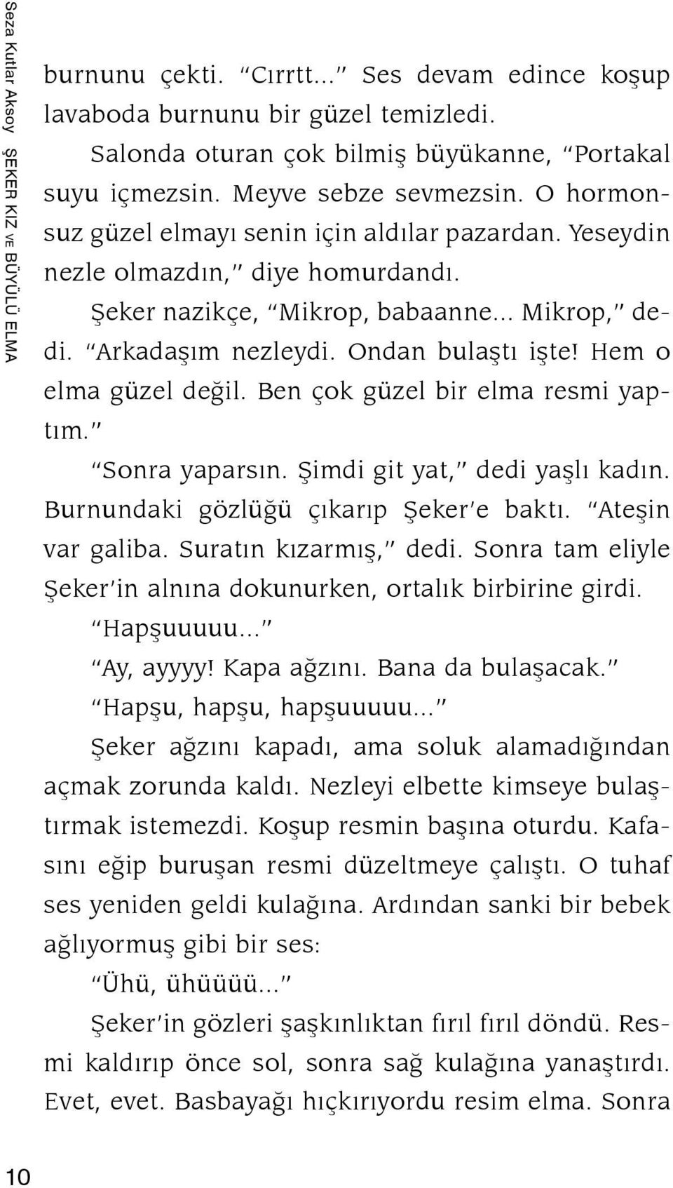 Ondan bulaştı işte! Hem o elma güzel değil. Ben çok güzel bir elma resmi yaptım. Sonra yaparsın. Şimdi git yat, dedi yaşlı kadın. Burnundaki gözlüğü çıkarıp Şeker e baktı. Ateşin var galiba.