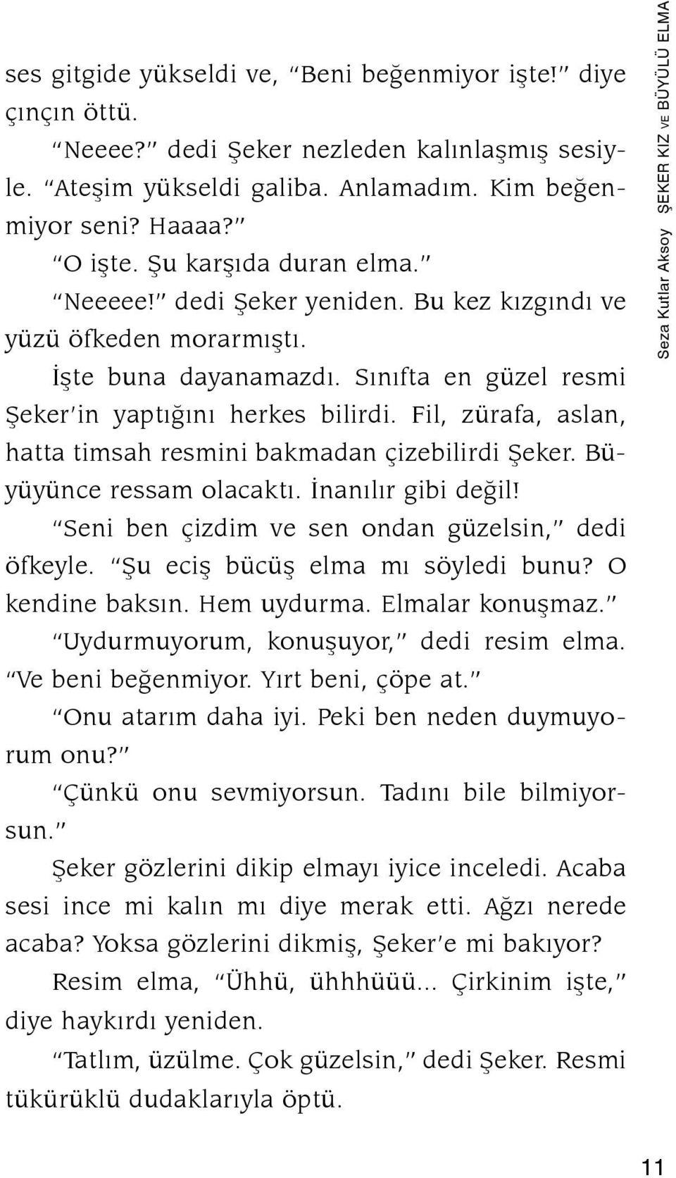 Fil, zürafa, aslan, hatta timsah resmini bakmadan çizebilirdi Şeker. Büyüyünce ressam olacaktı. İnanılır gibi değil! Seni ben çizdim ve sen ondan güzelsin, dedi öfkeyle.