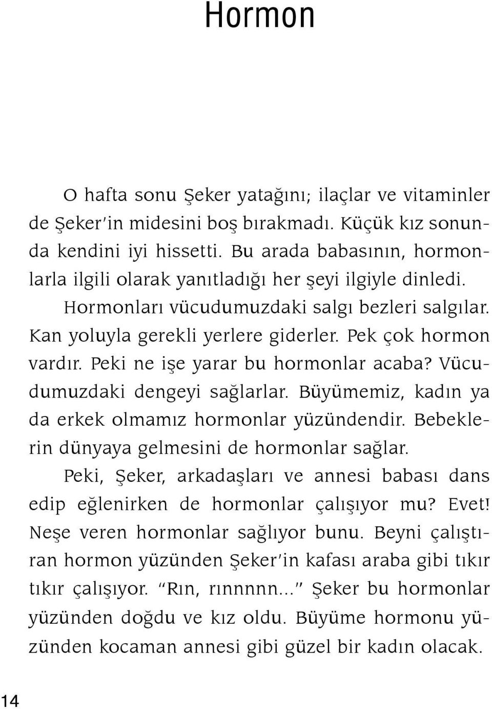 Peki ne işe yarar bu hormonlar acaba? Vücudumuzdaki dengeyi sağlarlar. Büyümemiz, kadın ya da erkek olmamız hormonlar yüzündendir. Bebeklerin dünyaya gelmesini de hormonlar sağlar.