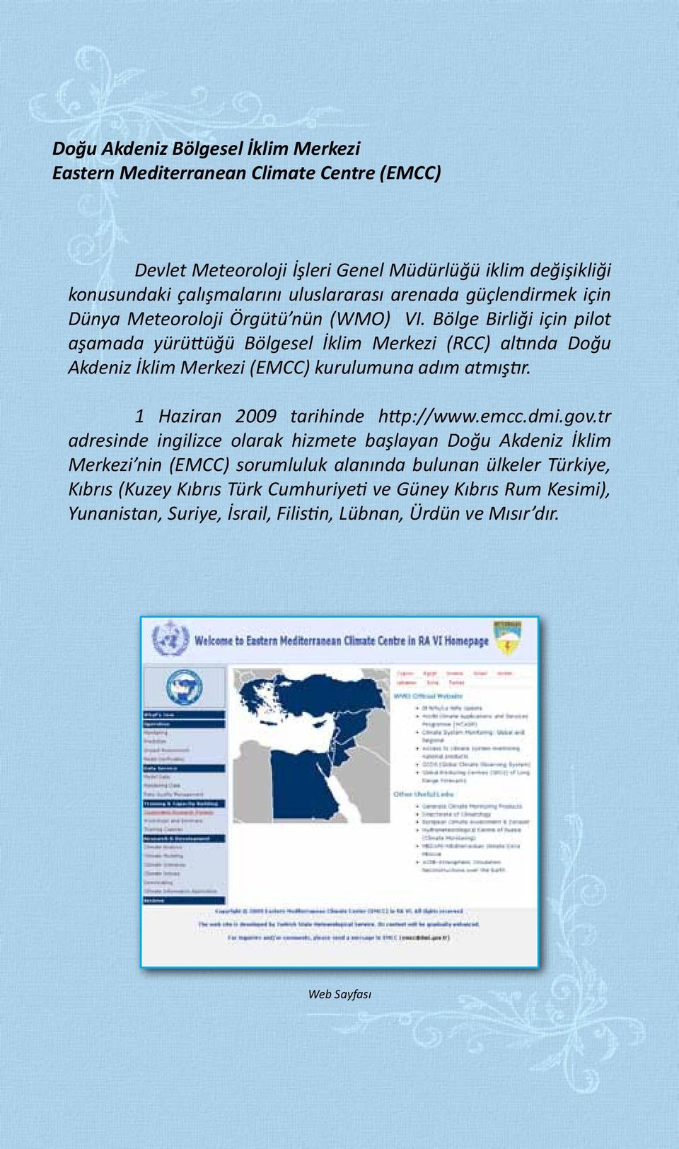Bölge Birliği için pilot aşamada yürüttüğü Bölgesel İklim Merkezi (RCC) altında Doğu Akdeniz İklim Merkezi (EMCC) kurulumuna adım atmıştır. 1 Haziran 2009 tarihinde http://www.