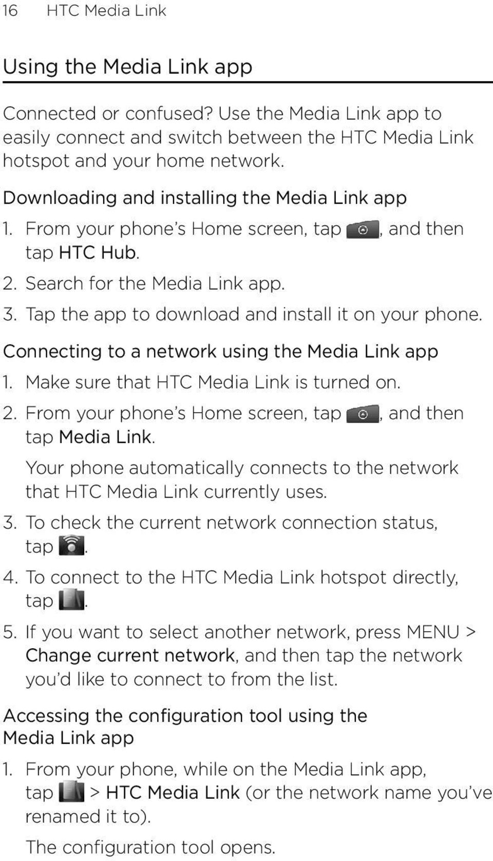 Connecting to a network using the Media Link app 1. Make sure that HTC Media Link is turned on. 2. From your phone s Home screen, tap, and then tap Media Link.