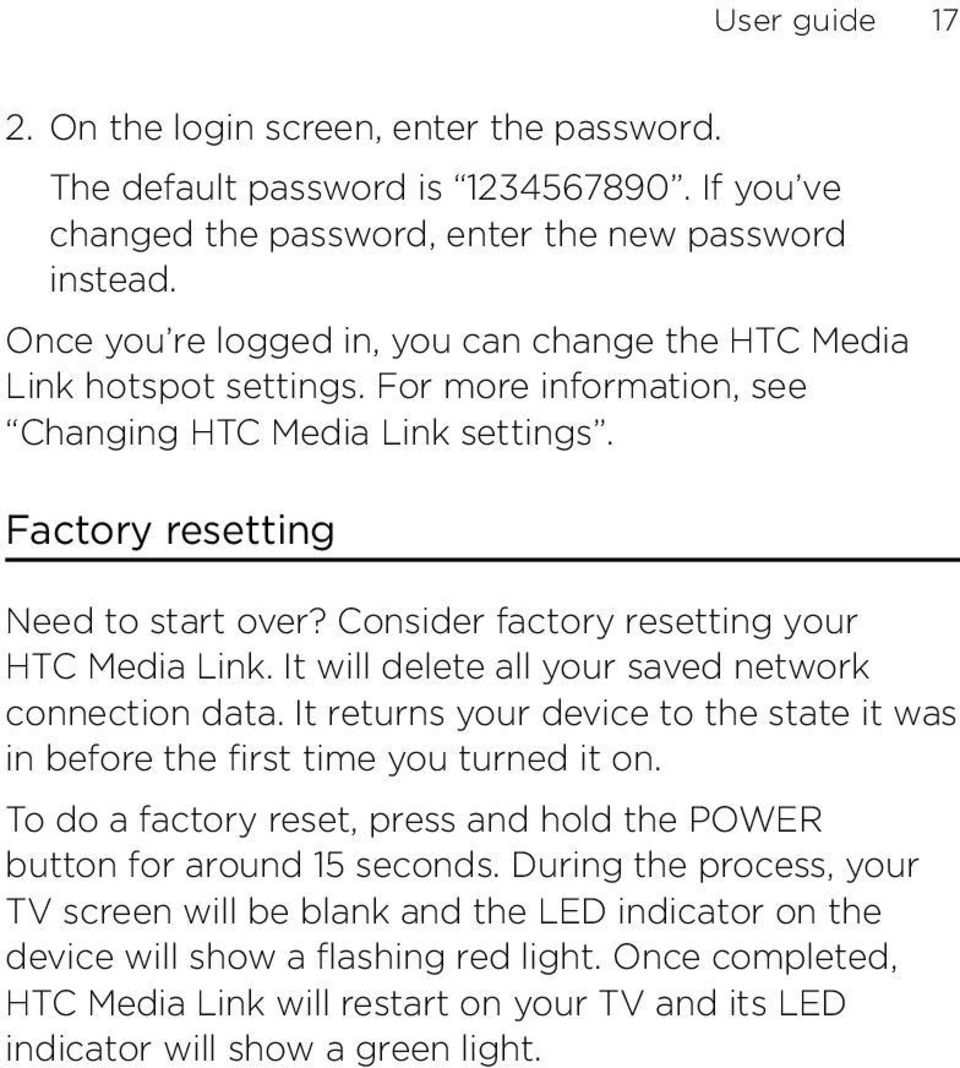 Consider factory resetting your HTC Media Link. It will delete all your saved network connection data. It returns your device to the state it was in before the first time you turned it on.
