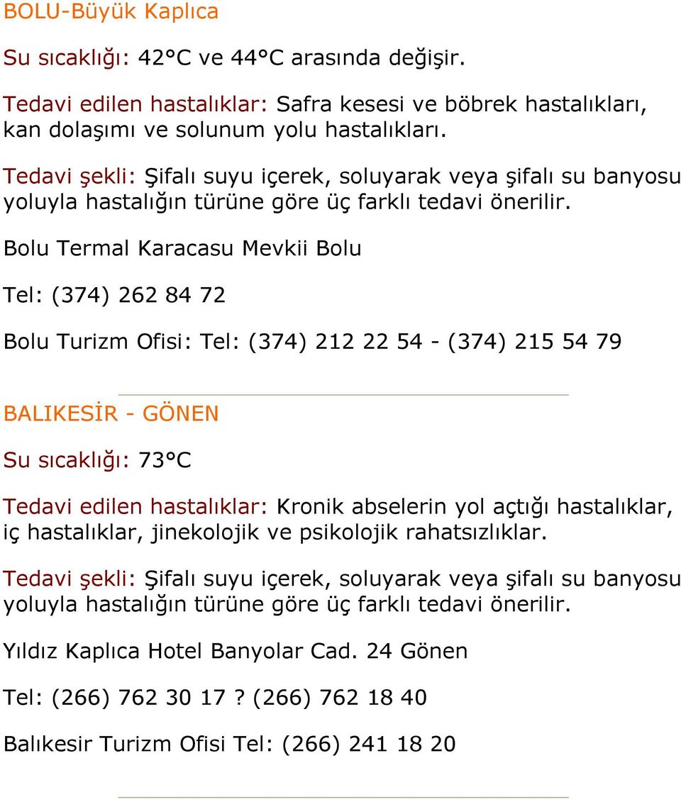 Bolu Termal Karacasu Mevkii Bolu Tel: (374) 262 84 72 Bolu Turizm Ofisi: Tel: (374) 212 22 54 - (374) 215 54 79 BALIKESİR - GÖNEN Su sıcaklığı: 73 C Tedavi edilen hastalıklar: Kronik abselerin yol