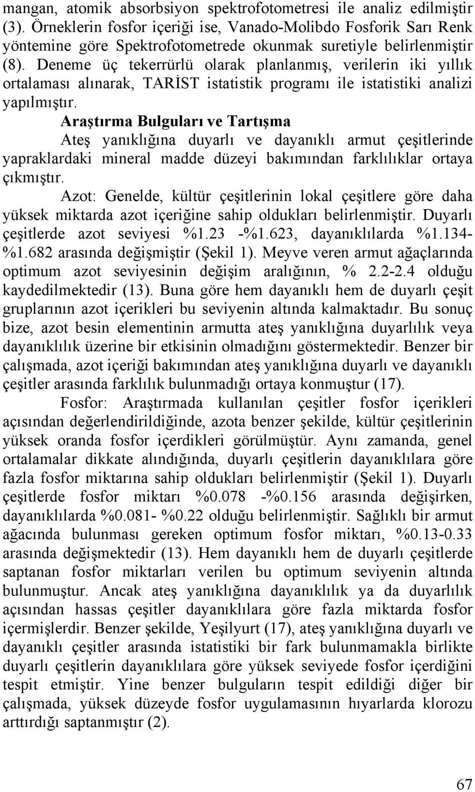 Deneme üç tekerrürlü olarak planlanmış, verilerin iki yıllık ortalaması alınarak, TARİST istatistik programı ile istatistiki analizi yapılmıştır.