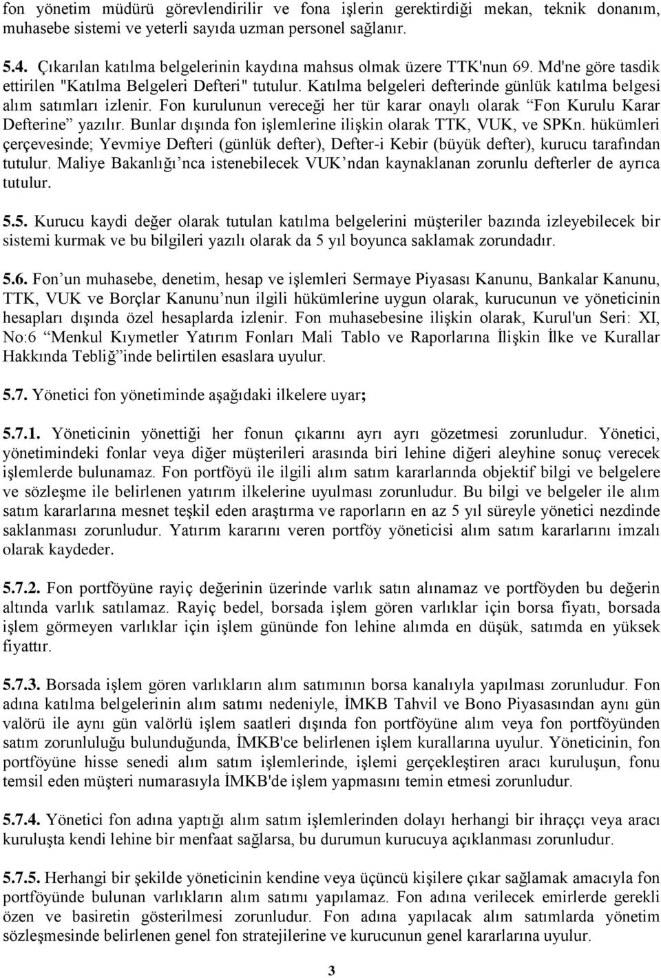 Katılma belgeleri defterinde günlük katılma belgesi alım satımları izlenir. Fon kurulunun vereceği her tür karar onaylı olarak Fon Kurulu Karar Defterine yazılır.