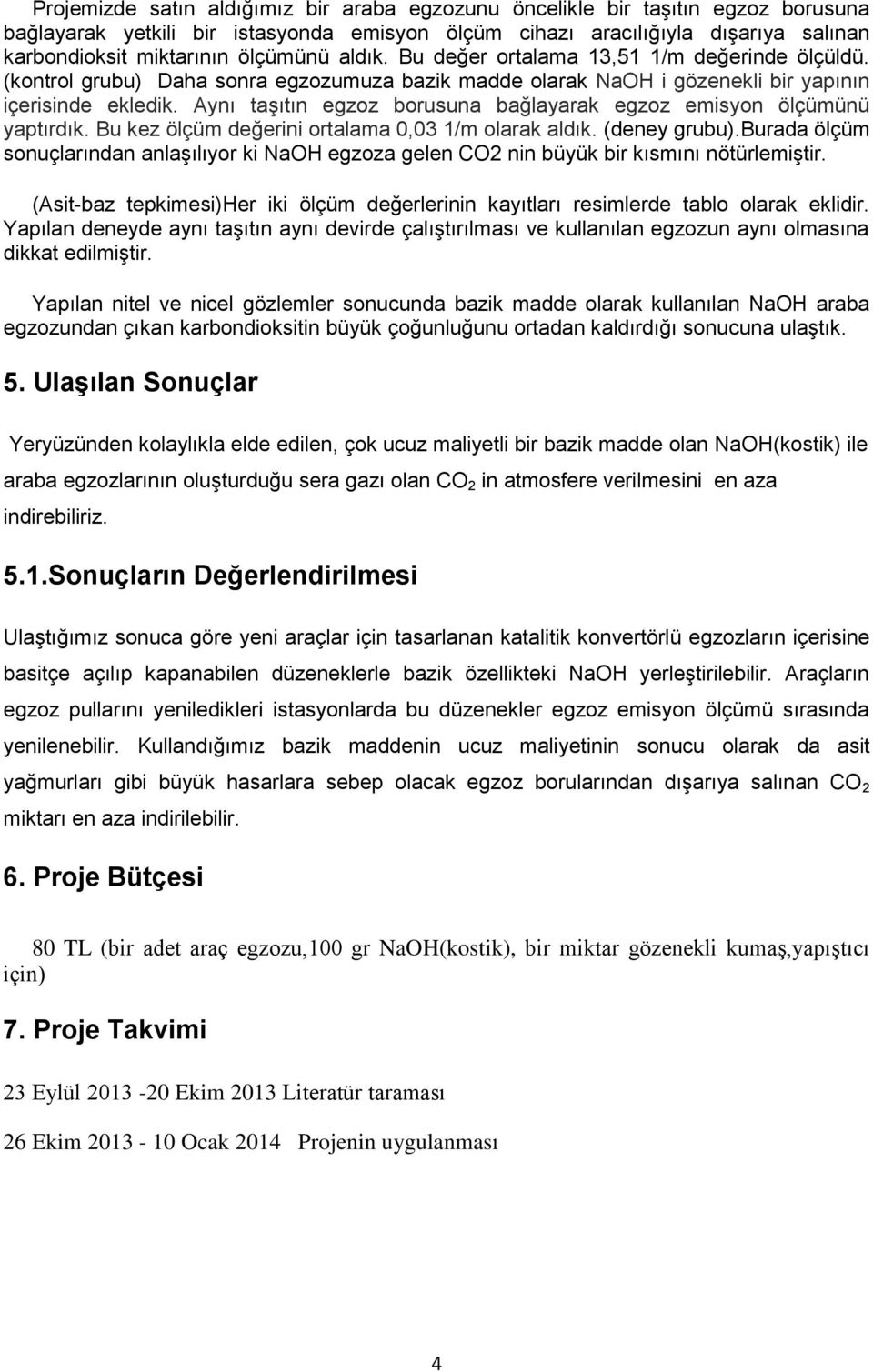 Aynı taşıtın egzoz borusuna bağlayarak egzoz emisyon ölçümünü yaptırdık. Bu kez ölçüm değerini ortalama 0,03 1/m olarak aldık. (deney grubu).