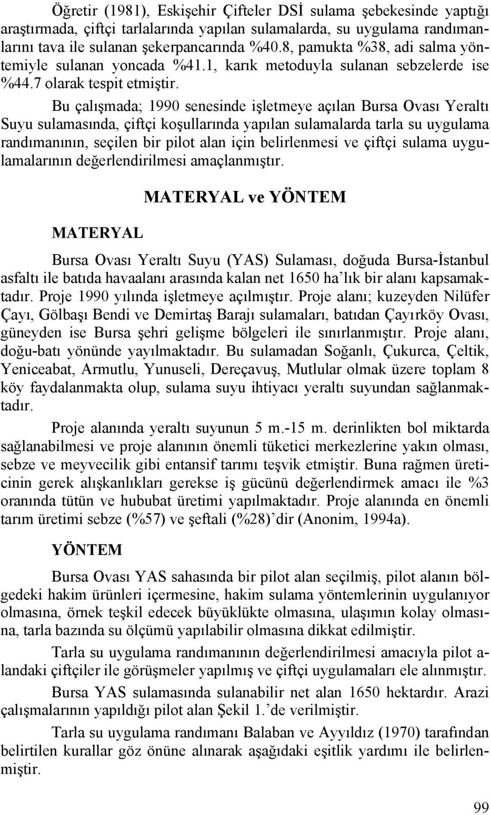 Bu çalışmada; 1990 senesinde işletmeye açılan Bursa Ovası Yeraltı Suyu sulamasında, çiftçi koşullarında yapılan sulamalarda tarla su uygulama randımanının, seçilen bir pilot alan için belirlenmesi ve