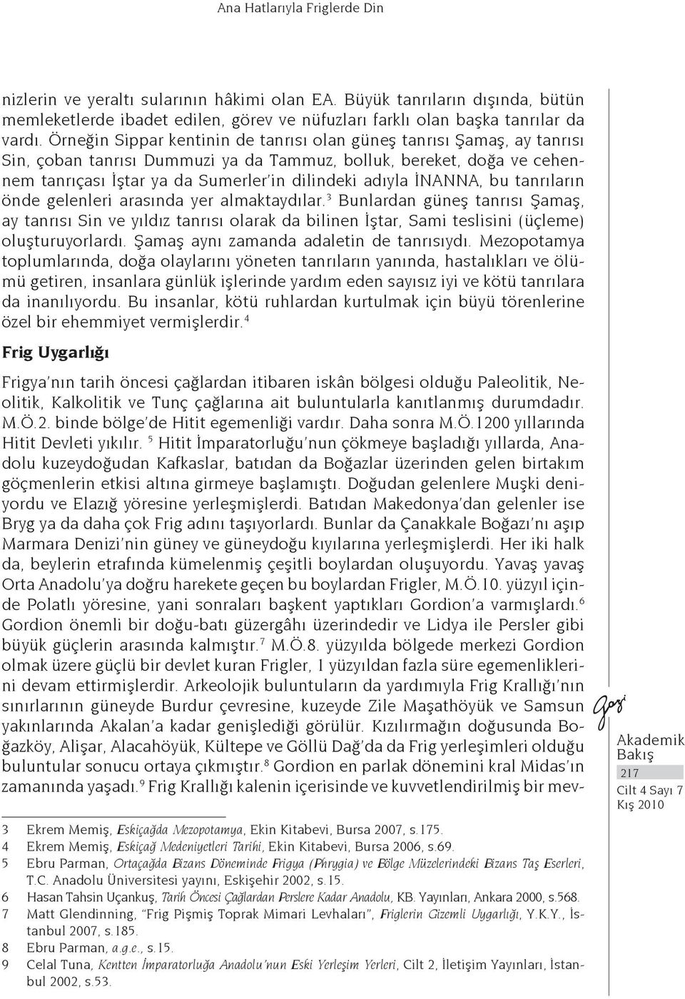 İNANNA, bu tanrıların önde gelenleri arasında yer almaktaydılar. 3 Bunlardan güneş tanrısı Şamaş, ay tanrısı Sin ve yıldız tanrısı olarak da bilinen İştar, Sami teslisini (üçleme) oluşturuyorlardı.