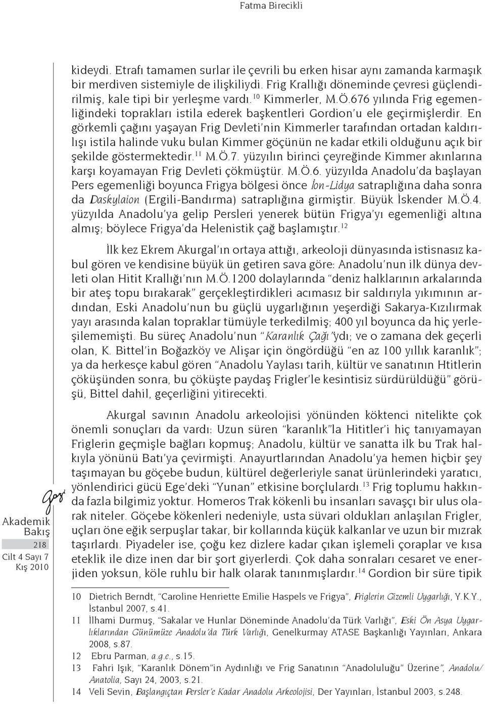 En görkemli çağını yaşayan Frig Devleti nin Kimmerler tarafından ortadan kaldırılışı istila halinde vuku bulan Kimmer göçünün ne kadar etkili olduğunu açık bir şekilde göstermektedir. 11 M.Ö.7.